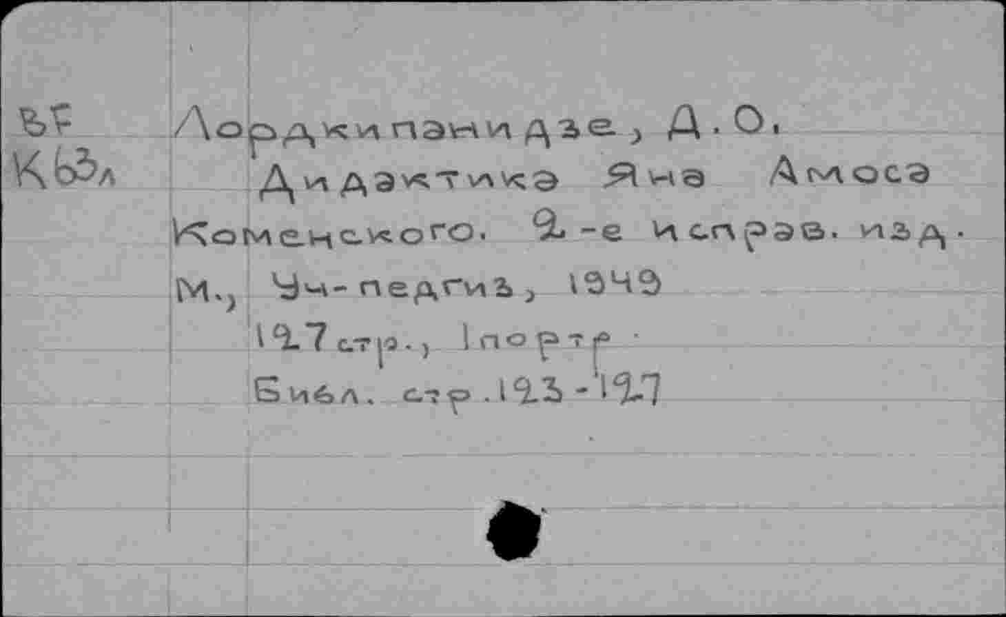 ﻿г	» д ки пани д	1 А • О«
КЬЗл	Дидан"\лиа Яна Дплосэ Комс-нс-^огО'	-е Исп^э©' из/!,- М.} Чч- пе^гиЬ> 1вЧ^ 10.7 с.т|о., 1 по рт ,» ■ Библ. с?р . 1^Ъ - 1^7
	